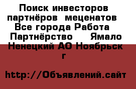 Поиск инвесторов, партнёров, меценатов - Все города Работа » Партнёрство   . Ямало-Ненецкий АО,Ноябрьск г.